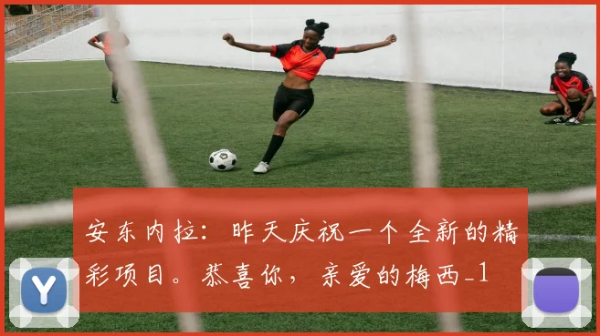 安东内拉：昨天庆祝一个全新的精彩项目。恭喜你，亲爱的梅西_1